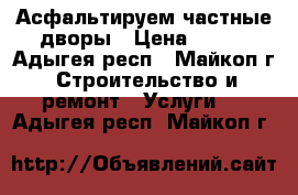 Асфальтируем частные дворы › Цена ­ 300 - Адыгея респ., Майкоп г. Строительство и ремонт » Услуги   . Адыгея респ.,Майкоп г.